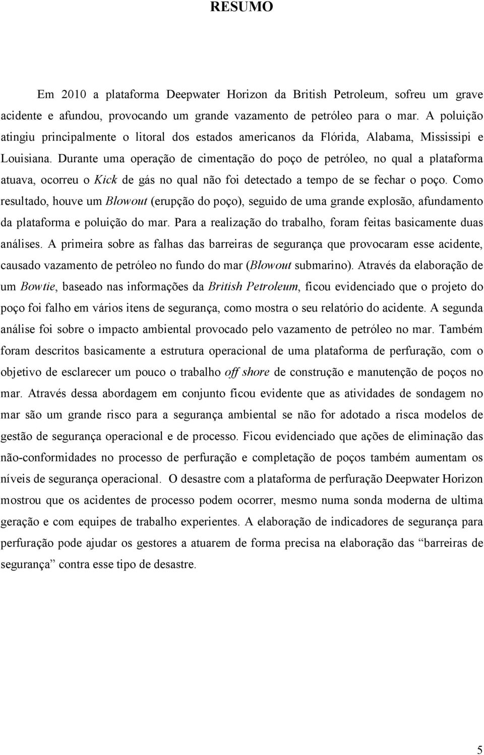 Durante uma operação de cimentação do poço de petróleo, no qual a plataforma atuava, ocorreu o Kick de gás no qual não foi detectado a tempo de se fechar o poço.