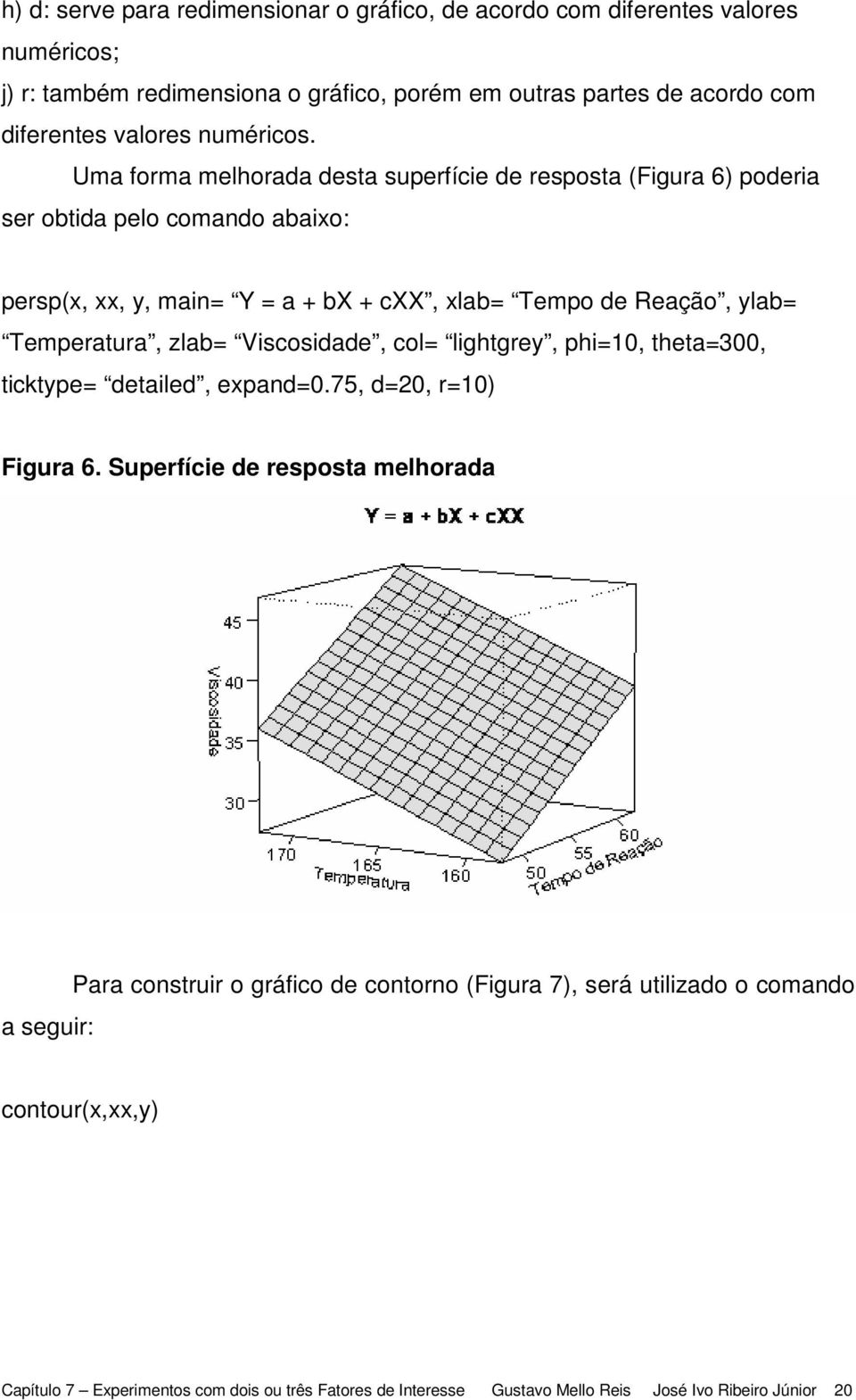 Uma forma melhorada desta superfície de resposta (Figura 6) poderia ser obtida pelo comando abaixo: persp(x, xx, y, main= Y = a + bx + cxx, xlab= Tempo de Reação, ylab=