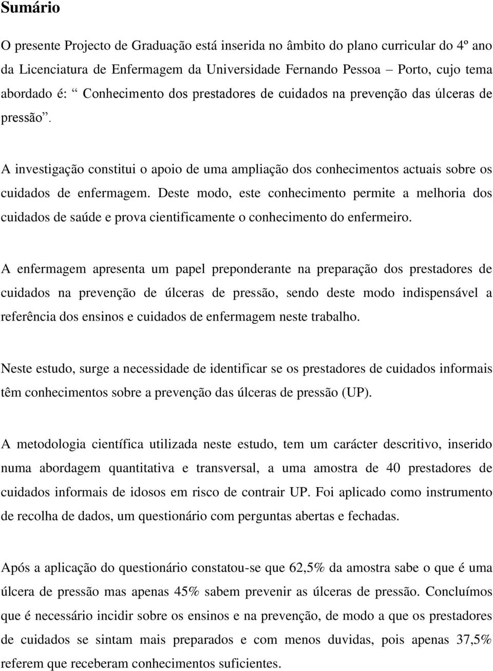 Deste modo, este conhecimento permite a melhoria dos cuidados de saúde e prova cientificamente o conhecimento do enfermeiro.