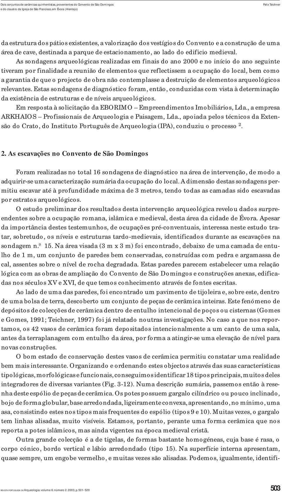 As sondagens arqueológicas realizadas em finais do ano 000 e no início do ano seguinte tiveram por finalidade a reunião de elementos que reflectissem a ocupação do local, bem como a garantia de que o