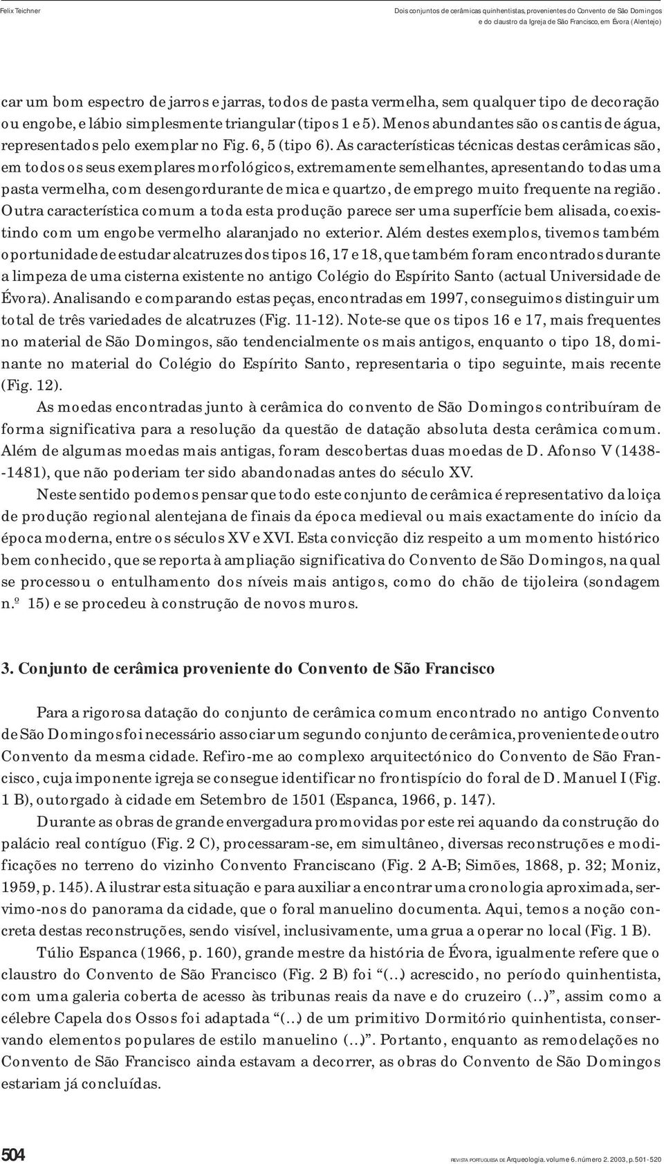 As características técnicas destas cerâmicas são, em todos os seus exemplares morfológicos, extremamente semelhantes, apresentando todas uma pasta vermelha, com desengordurante de mica e quartzo, de