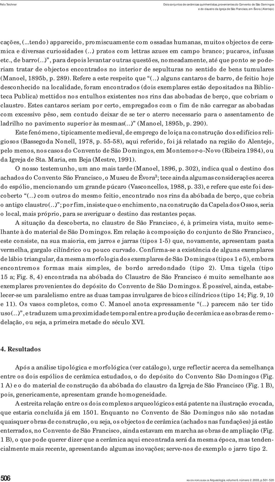 , de barro( ), para depois levantar outras questões, nomeadamente, até que ponto se poderiam tratar de objectos encontrados no interior de sepulturas no sentido de bens tumulares (Manoel, 895b, p.