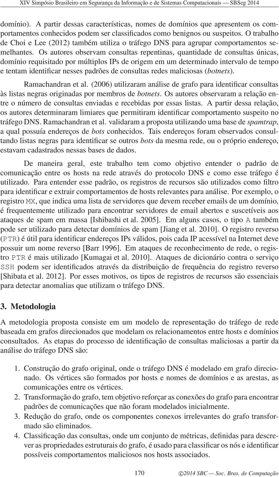 Os autores observam consultas repentinas, quantidade de consultas únicas, domínio requisitado por múltiplos IPs de origem em um determinado intervalo de tempo e tentam identificar nesses padrões de