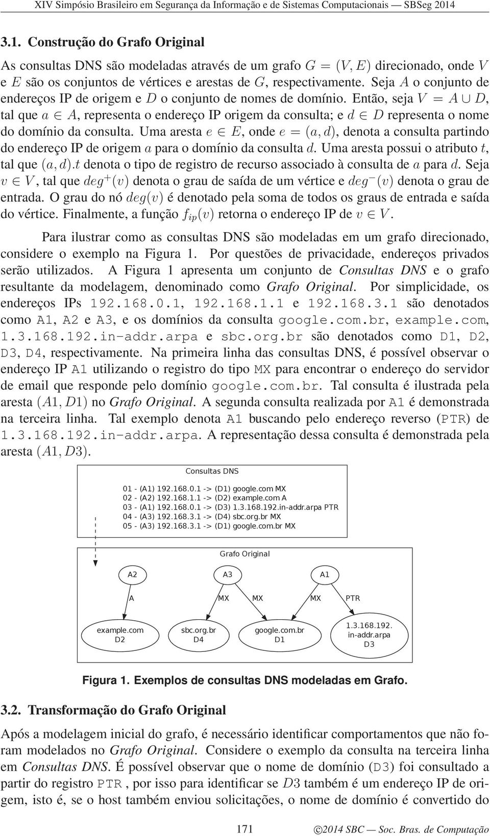 Então, seja V = A D, tal que a A, representa o endereço IP origem da consulta; e d D representa o nome do domínio da consulta.