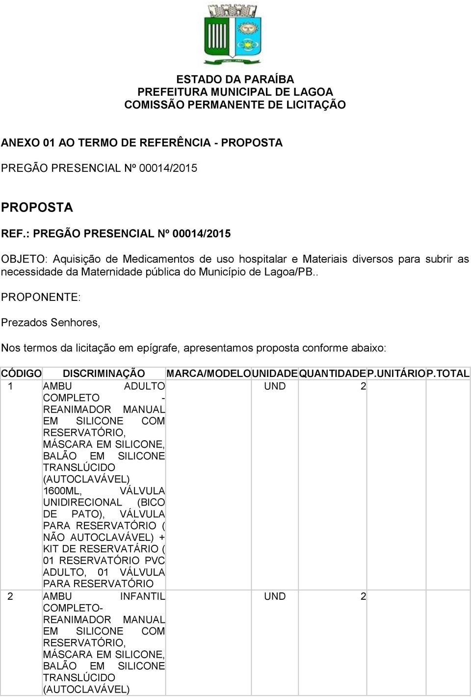 . PROPONENTE: Prezados Senhores, Nos termos da licitação em epígrafe, apresentamos proposta conforme abaixo: CÓDIGO DISCRIMINAÇÃO MARCA/MODELO UNIDADE QUANTIDADE P.UNITÁRIO P.