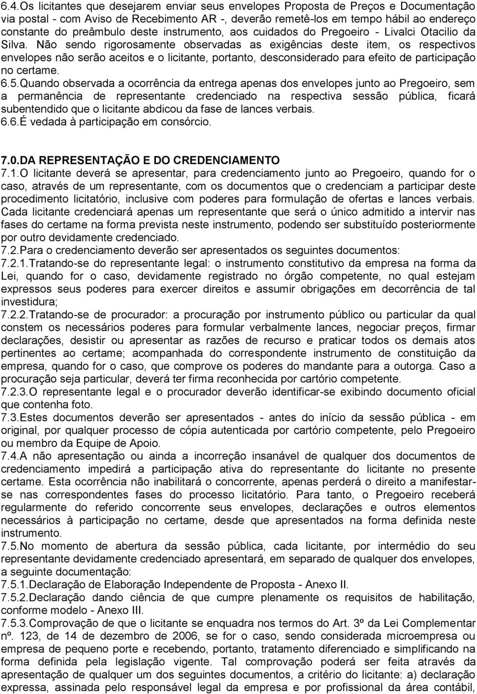 Não sendo rigorosamente observadas as exigências deste item, os respectivos envelopes não serão aceitos e o licitante, portanto, desconsiderado para efeito de participação no certame. 6.5.