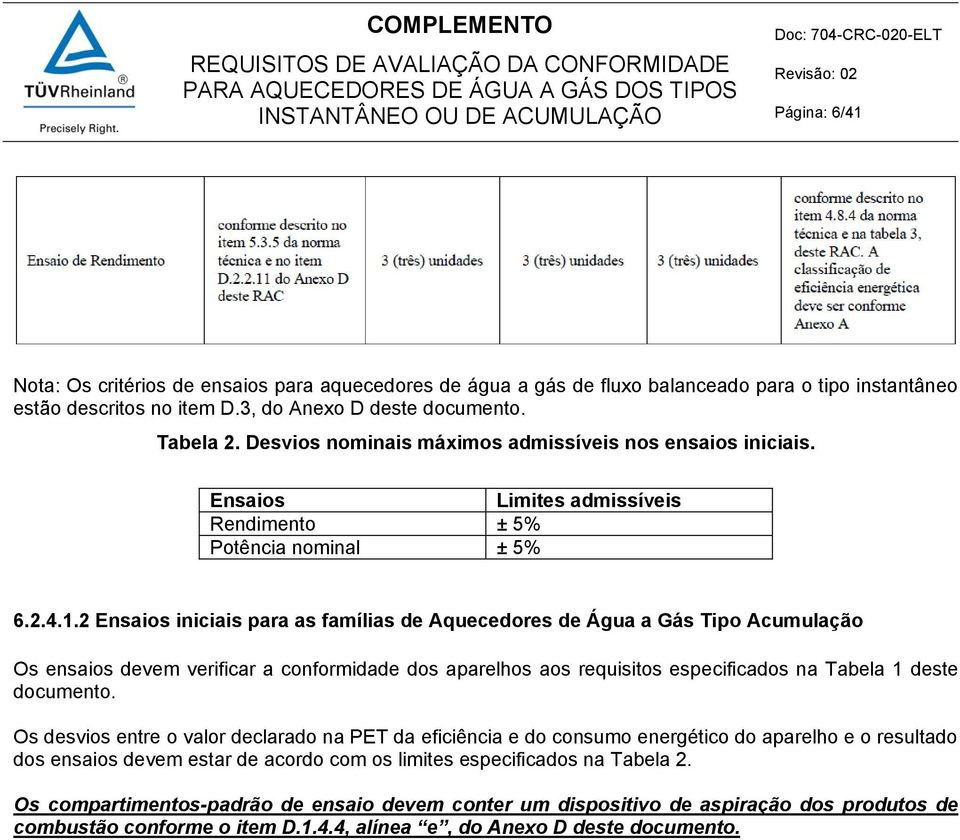 2 Ensaios iniciais para as famílias de Aquecedores de Água a Gás Tipo Acumulação Os ensaios devem verificar a conformidade dos aparelhos aos requisitos especificados na Tabela 1 deste documento.