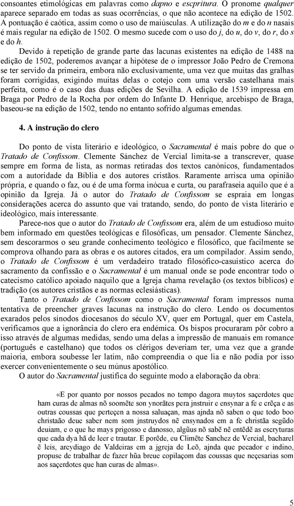 Devido à repetição de grande parte das lacunas existentes na edição de 1488 na edição de 1502, poderemos avançar a hipótese de o impressor João Pedro de Cremona se ter servido da primeira, embora não