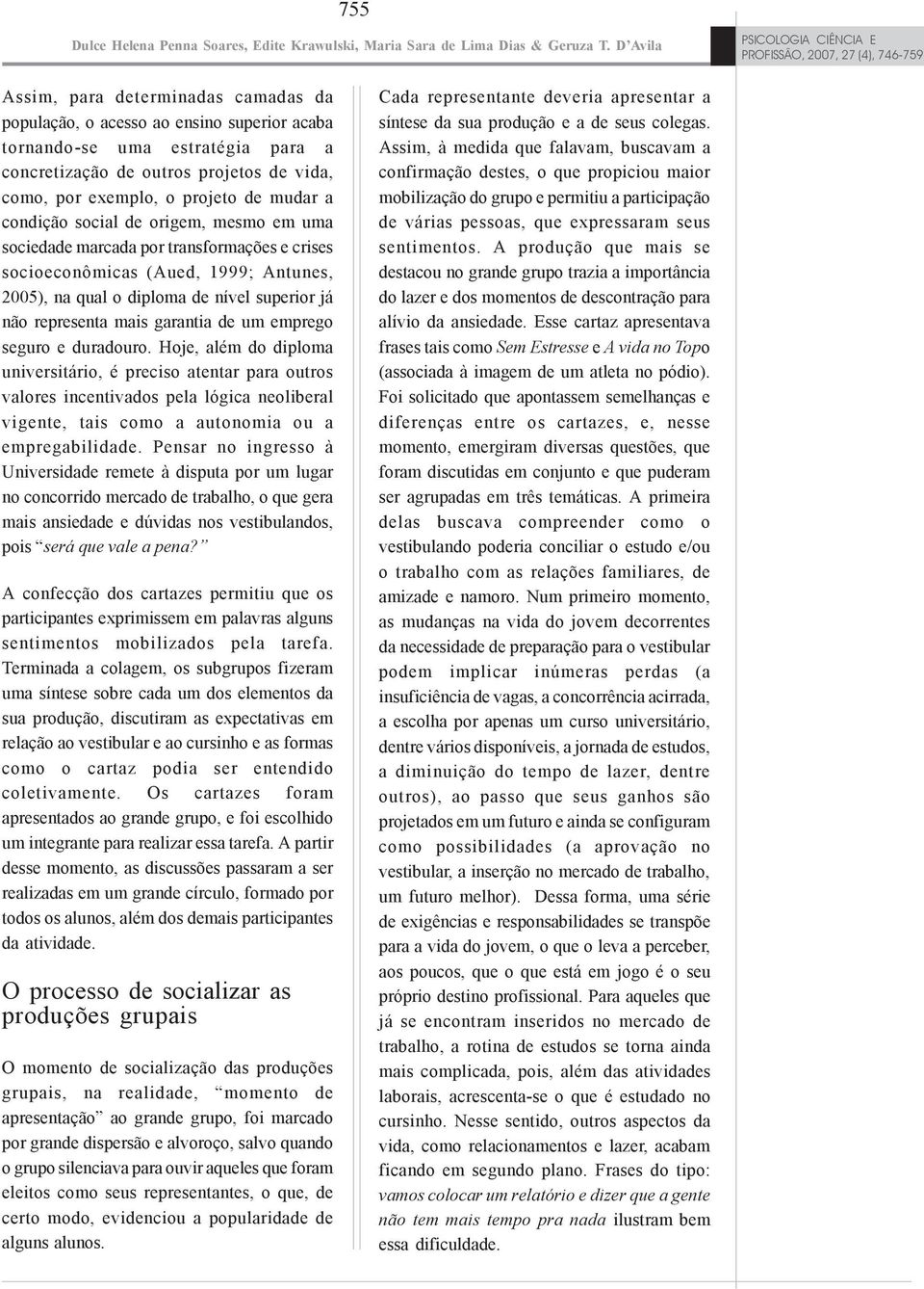 outros projetos de vida, como, por exemplo, o projeto de mudar a condição social de origem, mesmo em uma sociedade marcada por transformações e crises socioeconômicas (Aued, 1999; Antunes, 2005), na