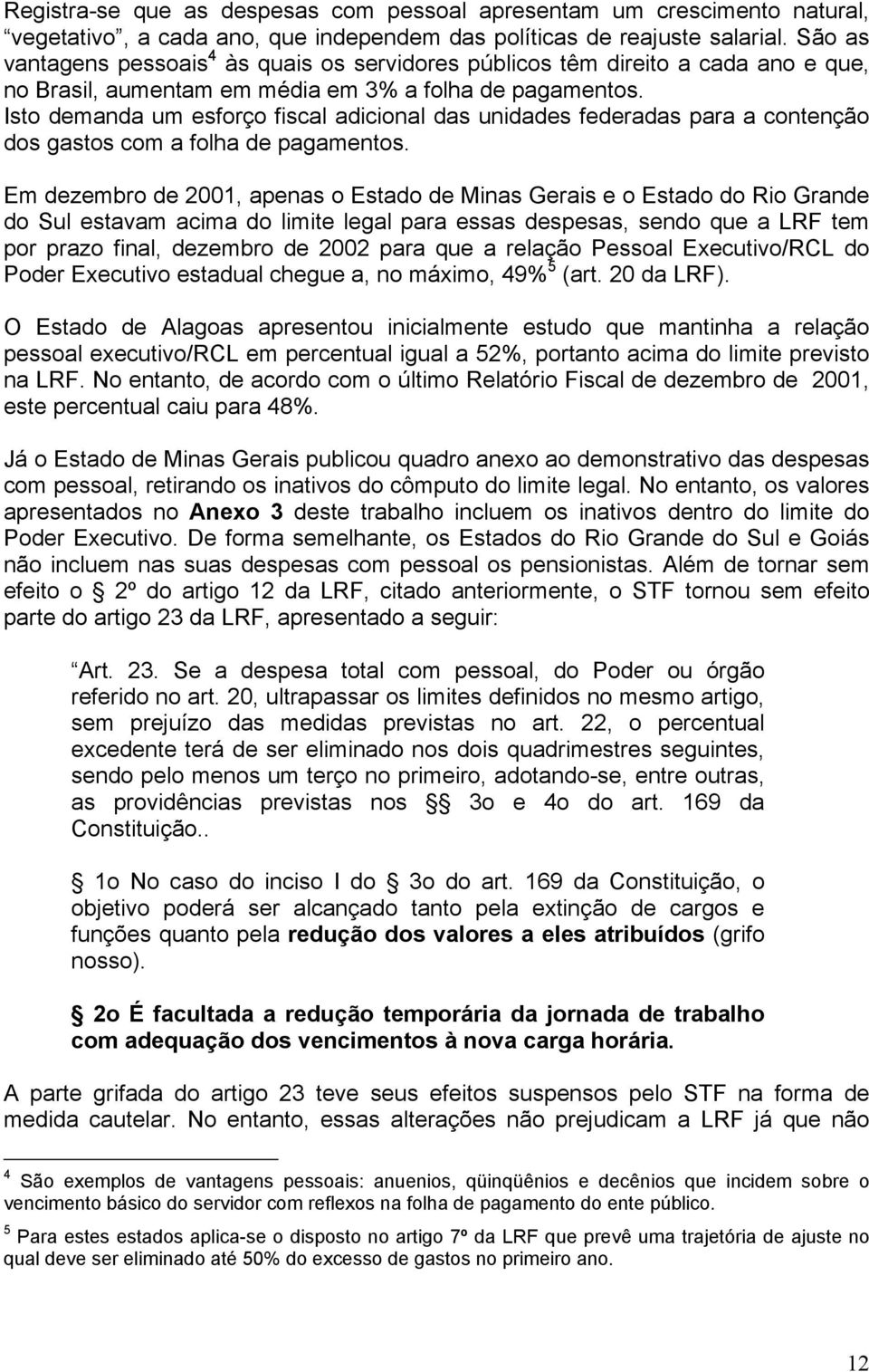 Isto demanda um esforço fiscal adicional das unidades federadas para a contenção dos gastos com a folha de pagamentos.