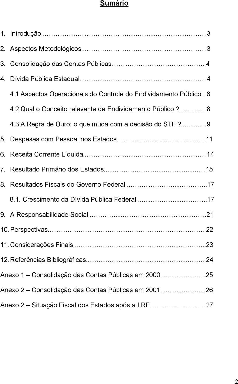 Resultado Primário dos Estados...15 8. Resultados Fiscais do Governo Federal...17 8.1. Crescimento da Dívida Pública Federal...17 9. A Responsabilidade Social...21 10. Perspectivas...22 11.