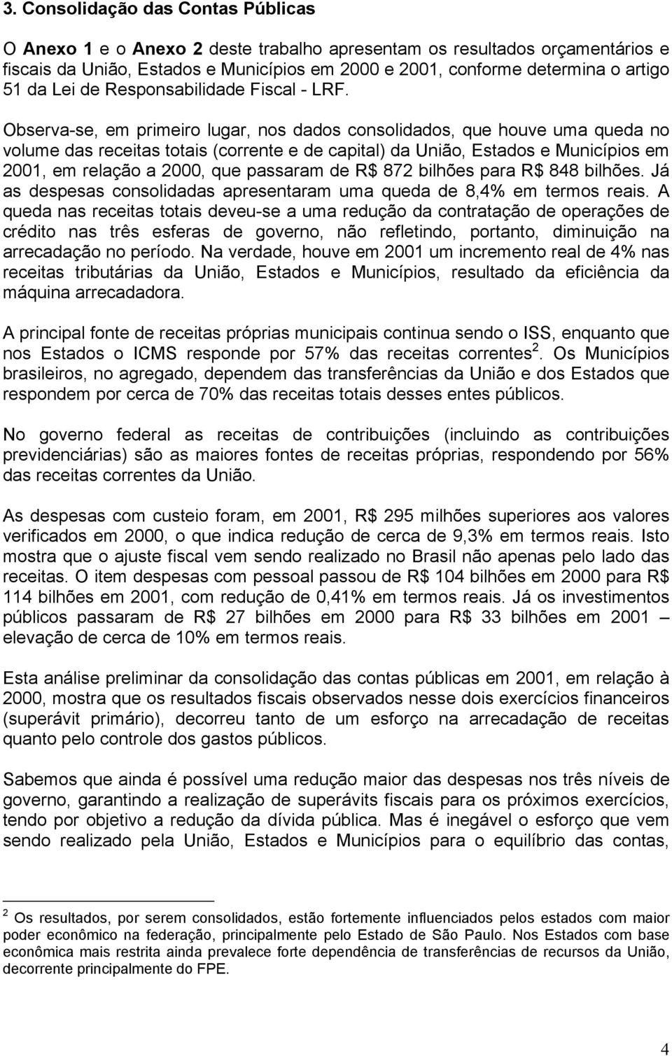 Observa-se, em primeiro lugar, nos dados consolidados, que houve uma queda no volume das receitas totais (corrente e de capital) da União, Estados e Municípios em 2001, em relação a 2000, que