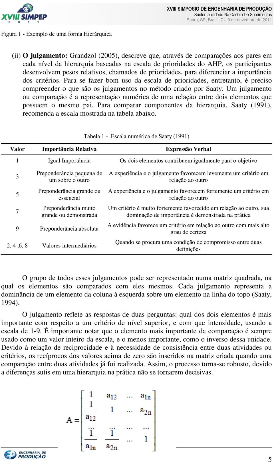 Para se fazer bom uso da escala de prioridades, entretanto, é preciso compreender o que são os julgamentos no método criado por Saaty.