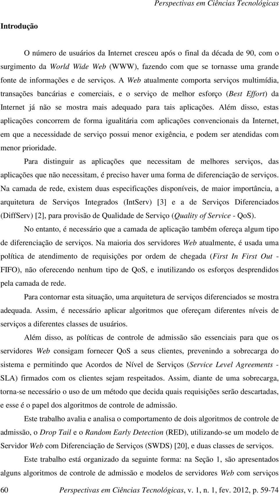 Além disso, estas aplicações concorrem de forma igualitária com aplicações convencionais da Internet, em que a necessidade de serviço possui menor exigência, e podem ser atendidas com menor