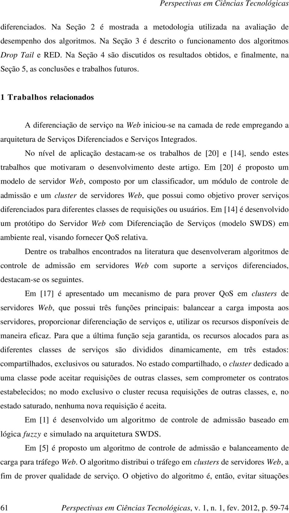 1 Trabalhos relacionados A diferenciação de serviço na Web iniciou-se na camada de rede empregando a arquitetura de Serviços Diferenciados e Serviços Integrados.