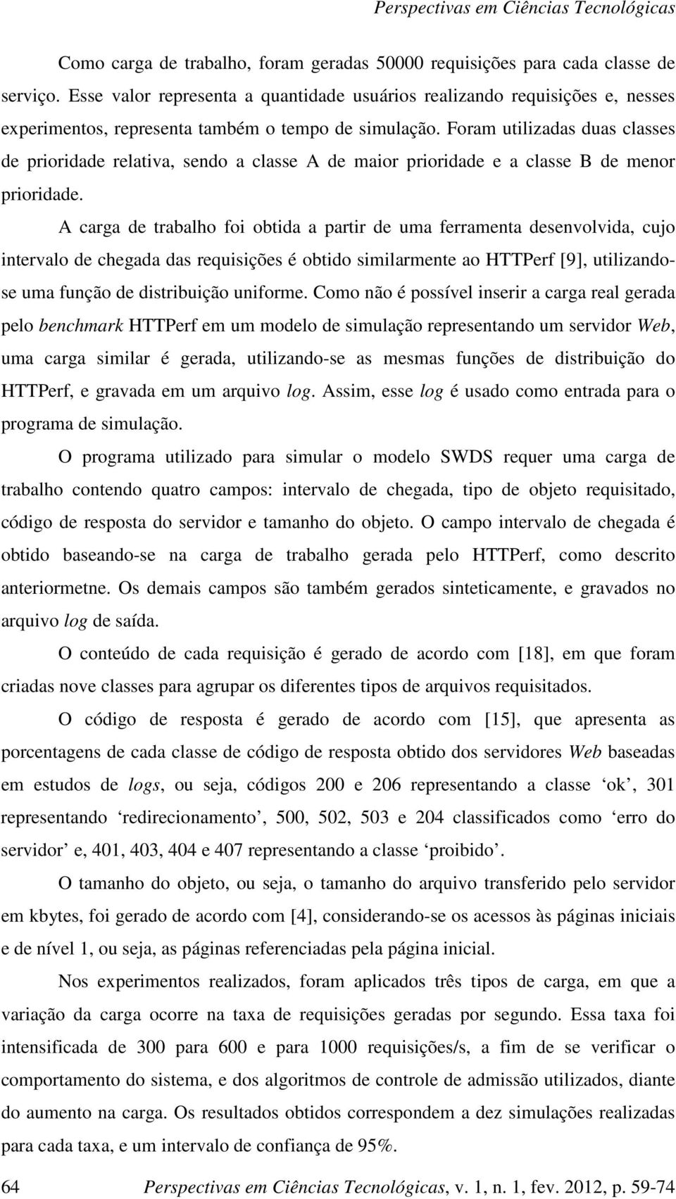 Foram utilizadas duas classes de prioridade relativa, sendo a classe A de maior prioridade e a classe B de menor prioridade.