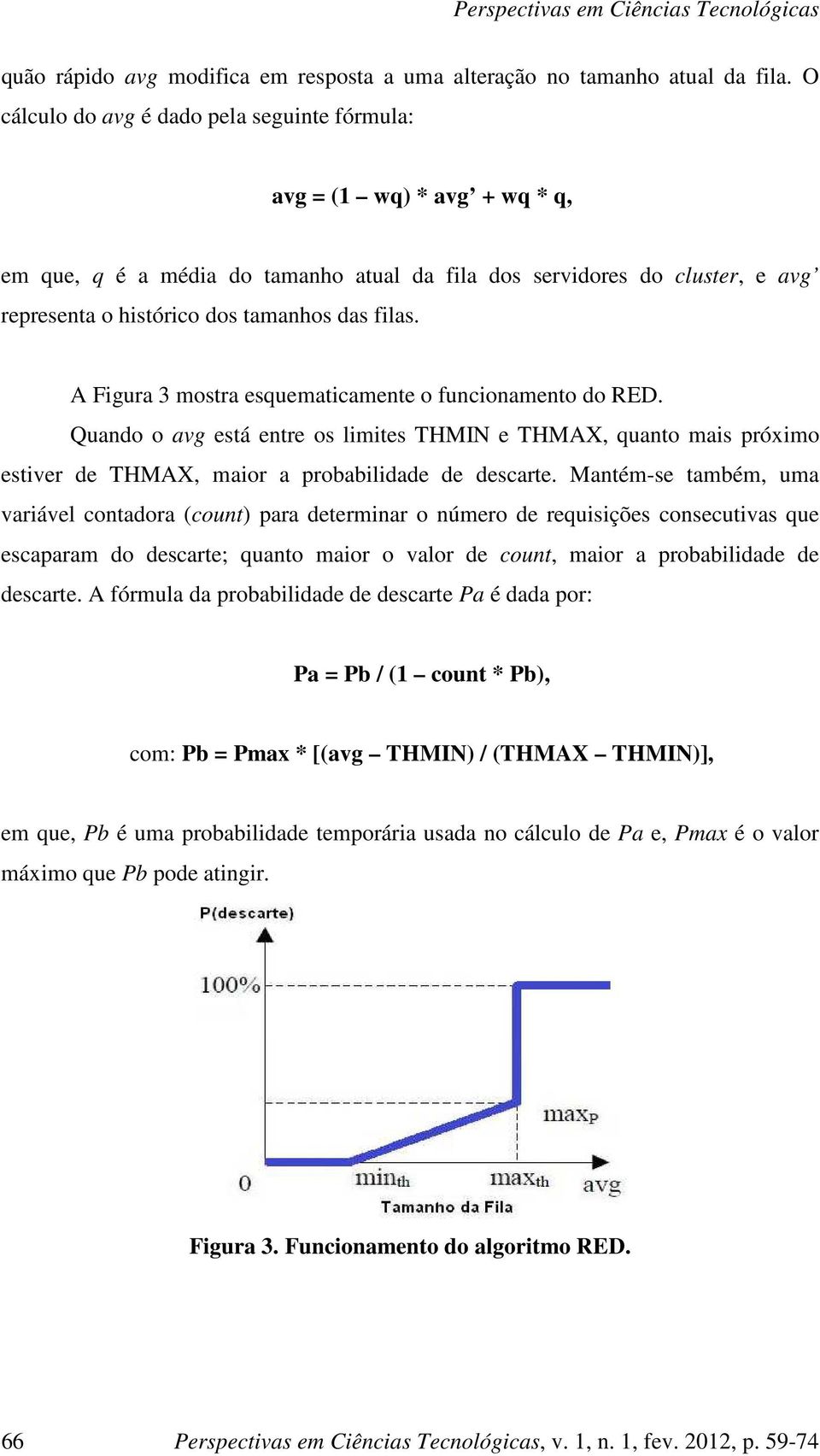 A Figura 3 mostra esquematicamente o funcionamento do RED. Quando o avg está entre os limites THMIN e THMAX, quanto mais próximo estiver de THMAX, maior a probabilidade de descarte.