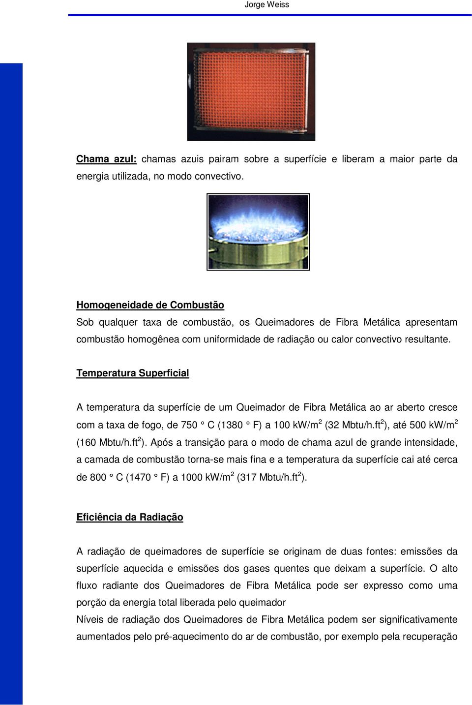 Temperatura Superficial A temperatura da superfície de um Queimador de Fibra Metálica ao ar aberto cresce com a taxa de fogo, de 750 C (1380 F) a 100 kw/m 2 (32 Mbtu/h.