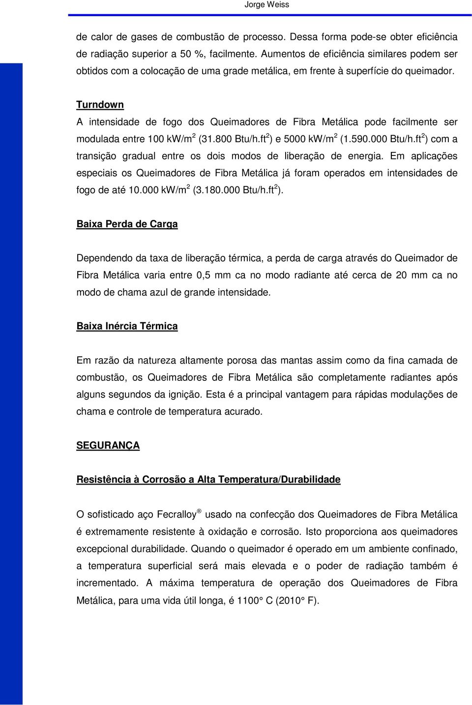 Turndown A intensidade de fogo dos Queimadores de Fibra Metálica pode facilmente ser modulada entre 100 kw/m 2 (31.800 Btu/h.ft 2 ) e 5000 kw/m 2 (1.590.000 Btu/h.