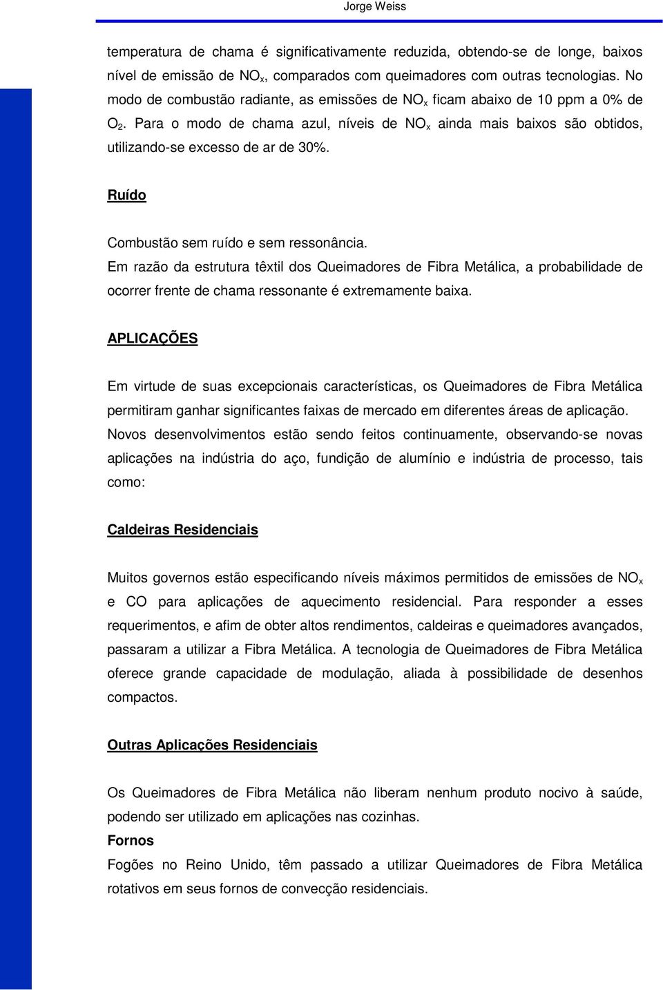 Ruído Combustão sem ruído e sem ressonância. Em razão da estrutura têxtil dos Queimadores de Fibra Metálica, a probabilidade de ocorrer frente de chama ressonante é extremamente baixa.