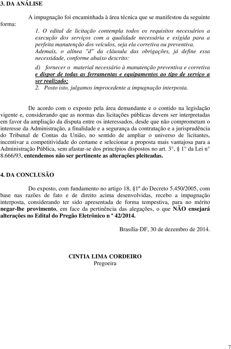 Ademais, o alínea "d" da cláusula das obrigações, já define essa necessidade, conforme abaixo descrito: d) fornecer o material necessário à manutenção preventiva e corretiva e dispor de todas as