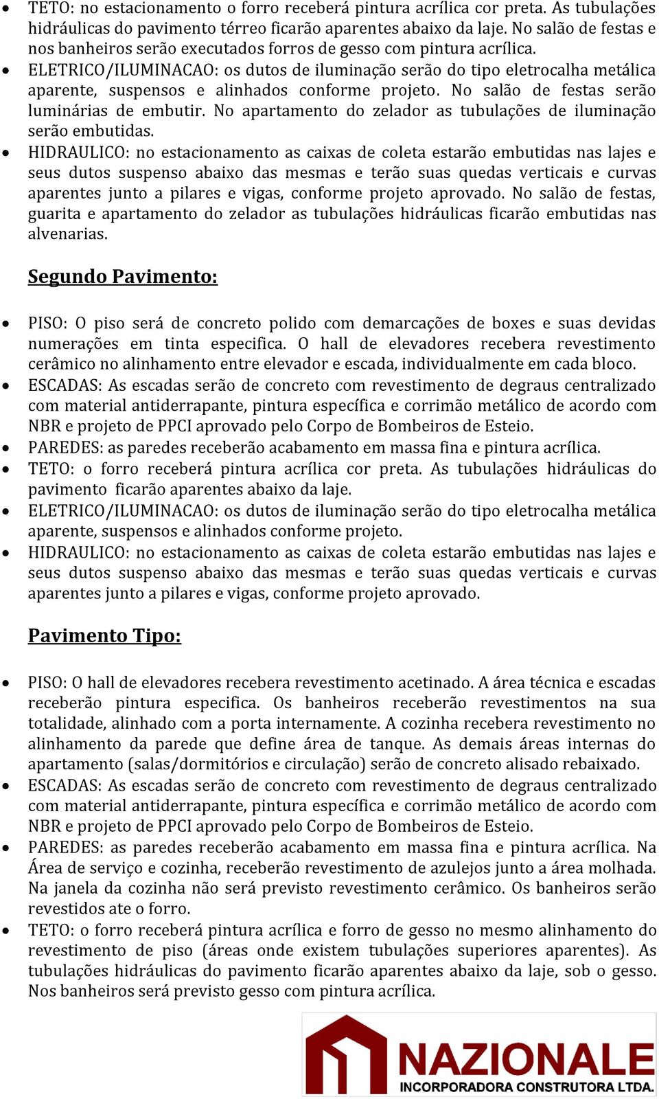 ELETRICO/ILUMINACAO: os dutos de iluminação serão do tipo eletrocalha metálica aparente, suspensos e alinhados conforme projeto. No salão de festas serão luminárias de embutir.