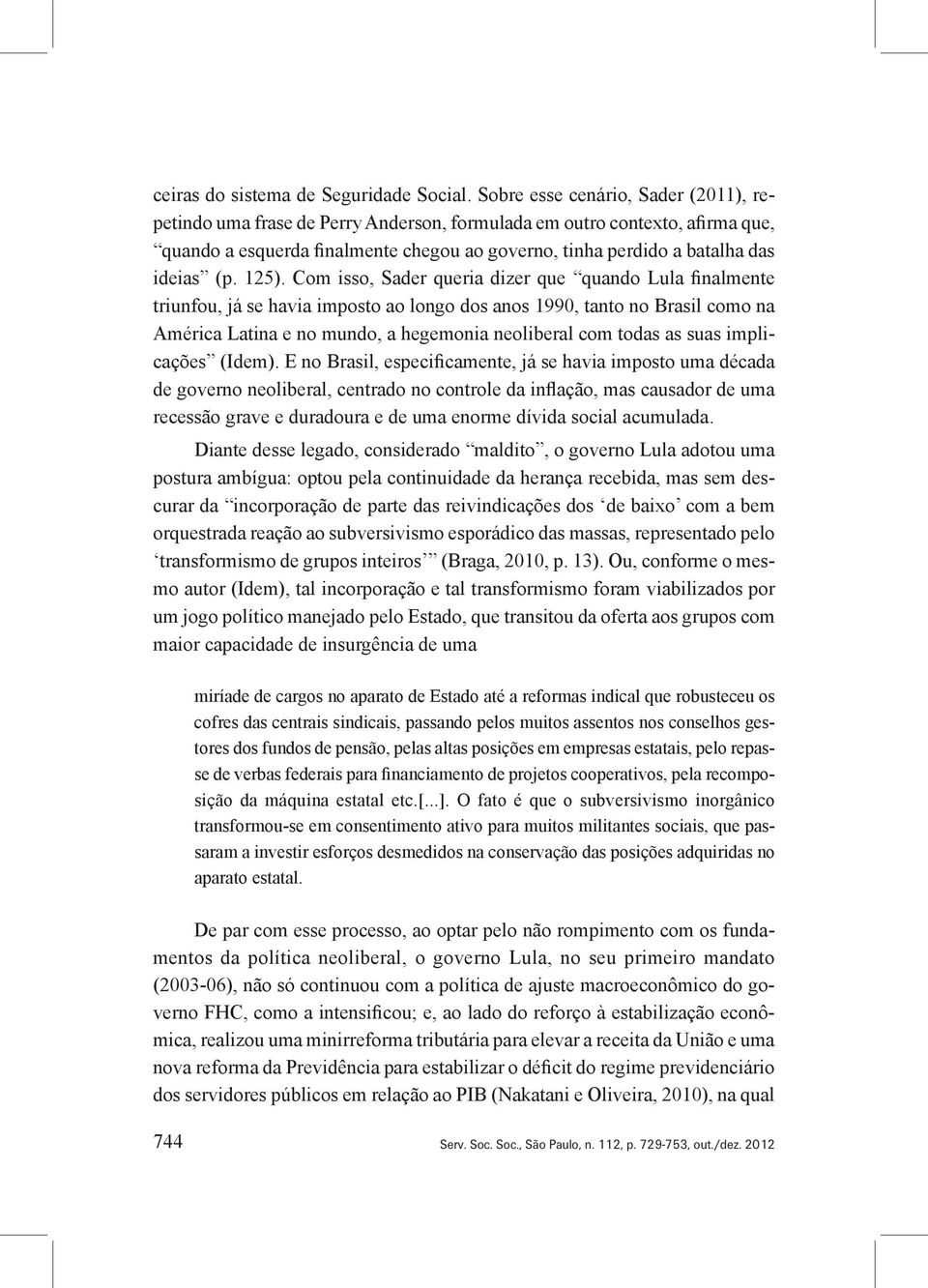 125). Com isso, Sader queria dizer que quando Lula finalmente triunfou, já se havia imposto ao longo dos anos 1990, tanto no Brasil como na América Latina e no mundo, a hegemonia neoliberal com todas