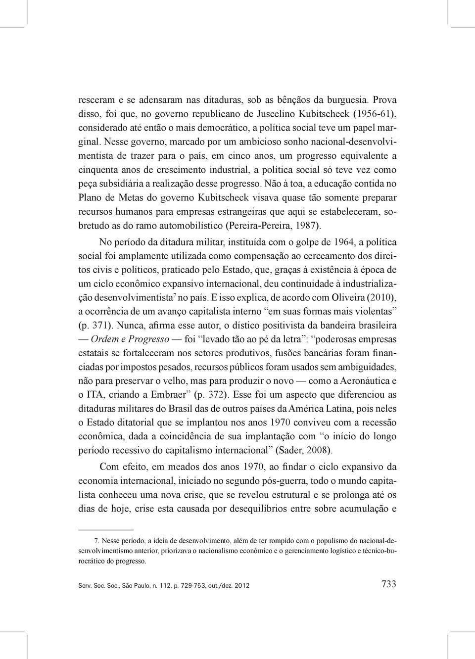 Nesse governo, marcado por um ambicioso sonho nacional desenvolvimentista de trazer para o país, em cinco anos, um progresso equivalente a cinquenta anos de crescimento industrial, a política social