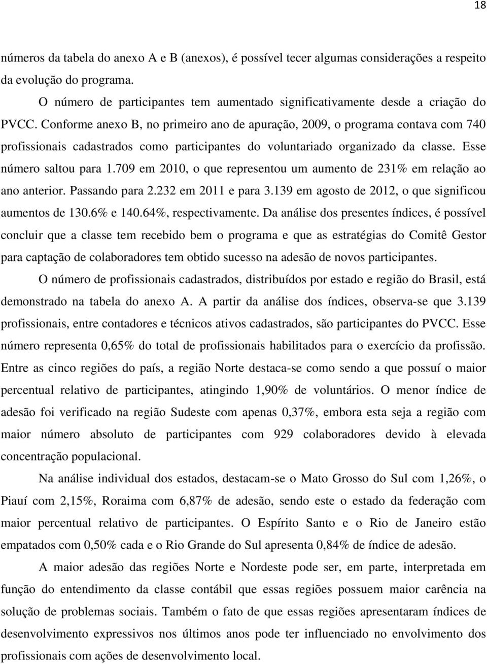 Conforme anexo B, no primeiro ano de apuração, 2009, o programa contava com 740 profissionais cadastrados como participantes do voluntariado organizado da classe. Esse número saltou para 1.