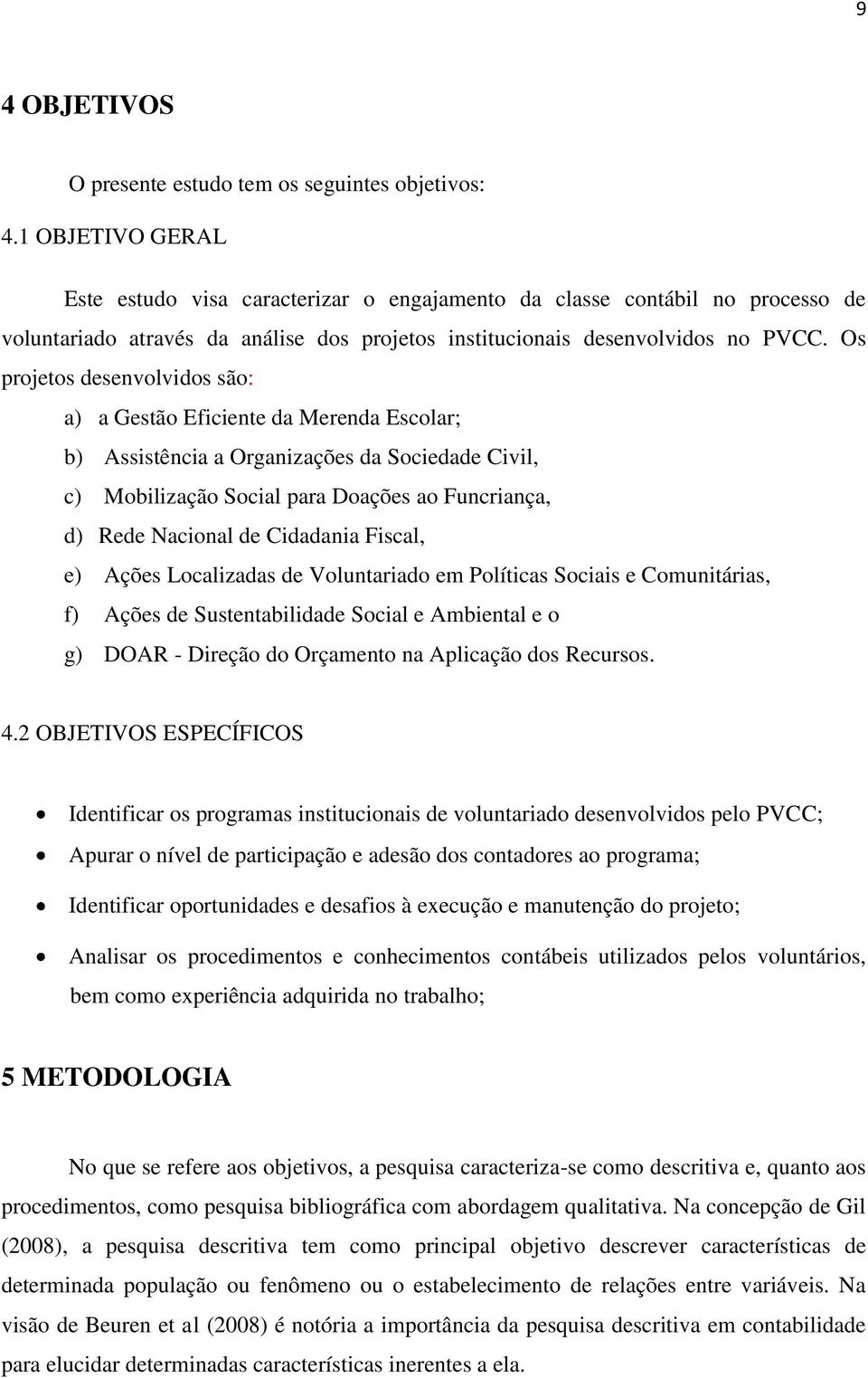 Os projetos desenvolvidos são: a) a Gestão Eficiente da Merenda Escolar; b) Assistência a Organizações da Sociedade Civil, c) Mobilização Social para Doações ao Funcriança, d) Rede Nacional de