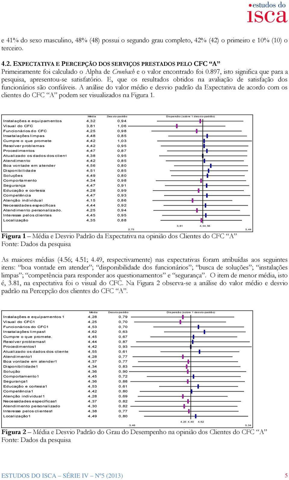 897, isto significa que para a pesquisa, apresentou-se satisfatório. E, que os resultados obtidos na avaliação de satisfação dos funcionários são confiáveis.