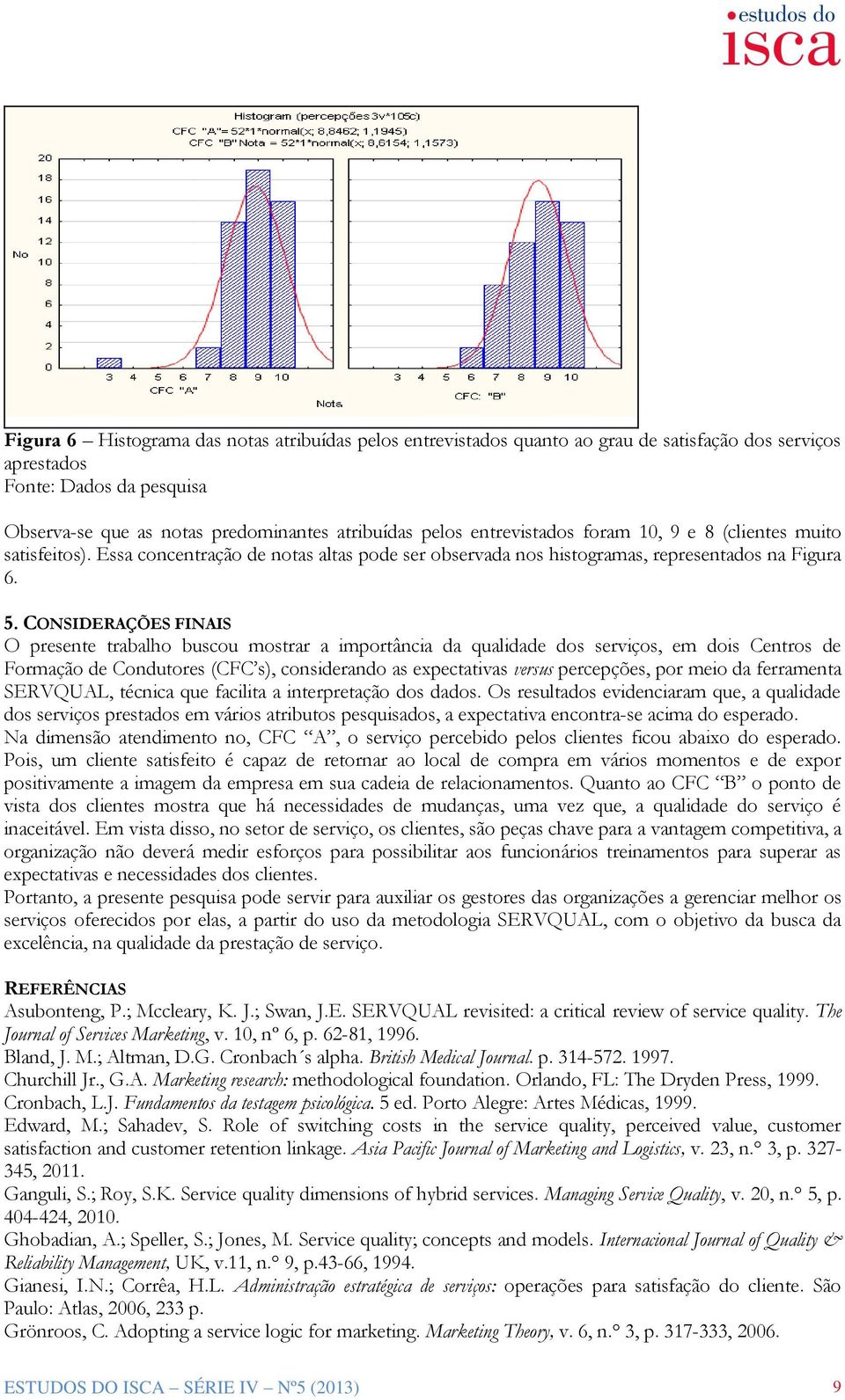 CONSIDERAÇÕES FINAIS O presente trabalho buscou mostrar a importância da qualidade dos serviços, em dois Centros de Formação de Condutores (CFC s), considerando as expectativas versus percepções, por