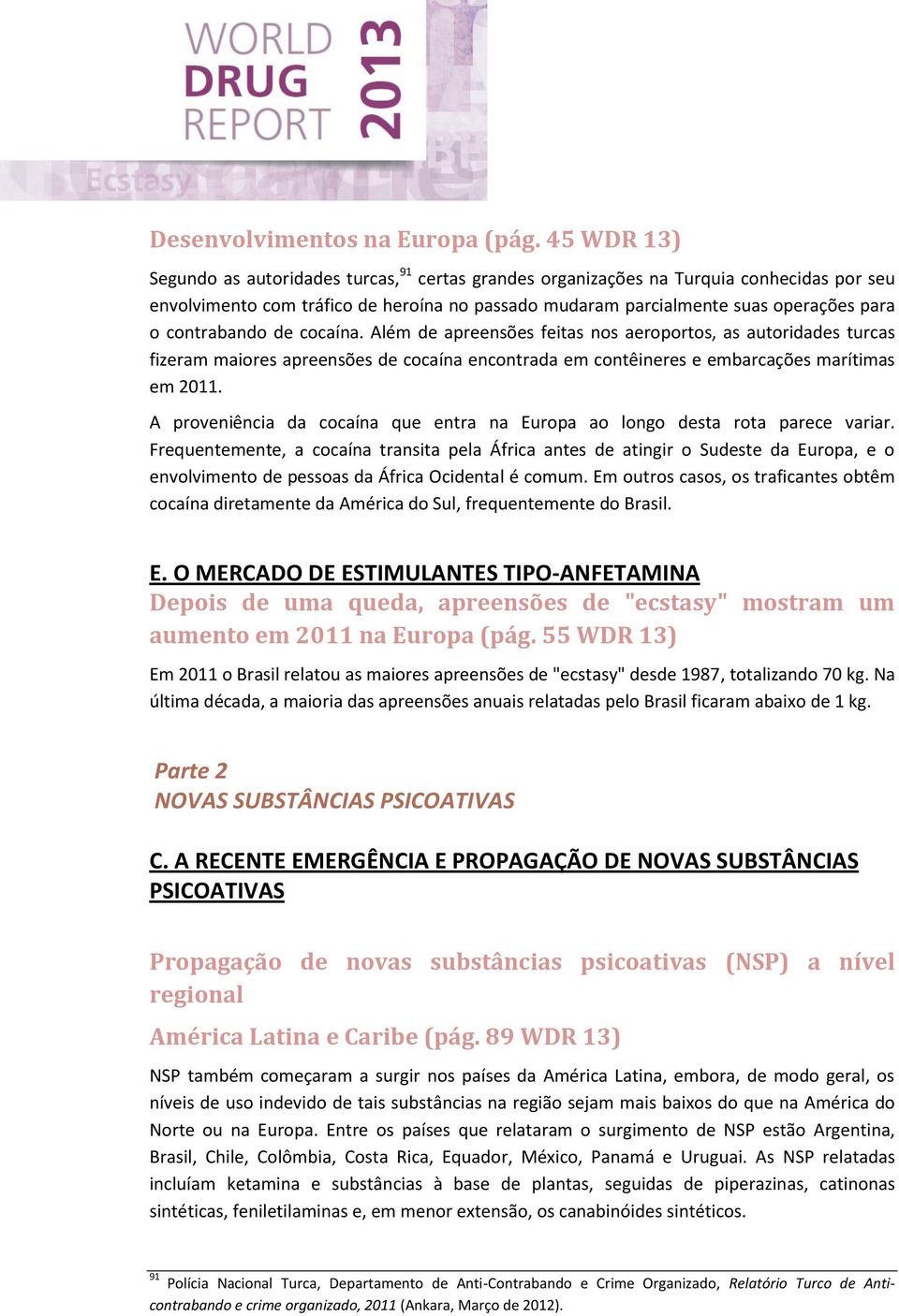 contrabando de cocaína. Além de apreensões feitas nos aeroportos, as autoridades turcas fizeram maiores apreensões de cocaína encontrada em contêineres e embarcações marítimas em 2011.