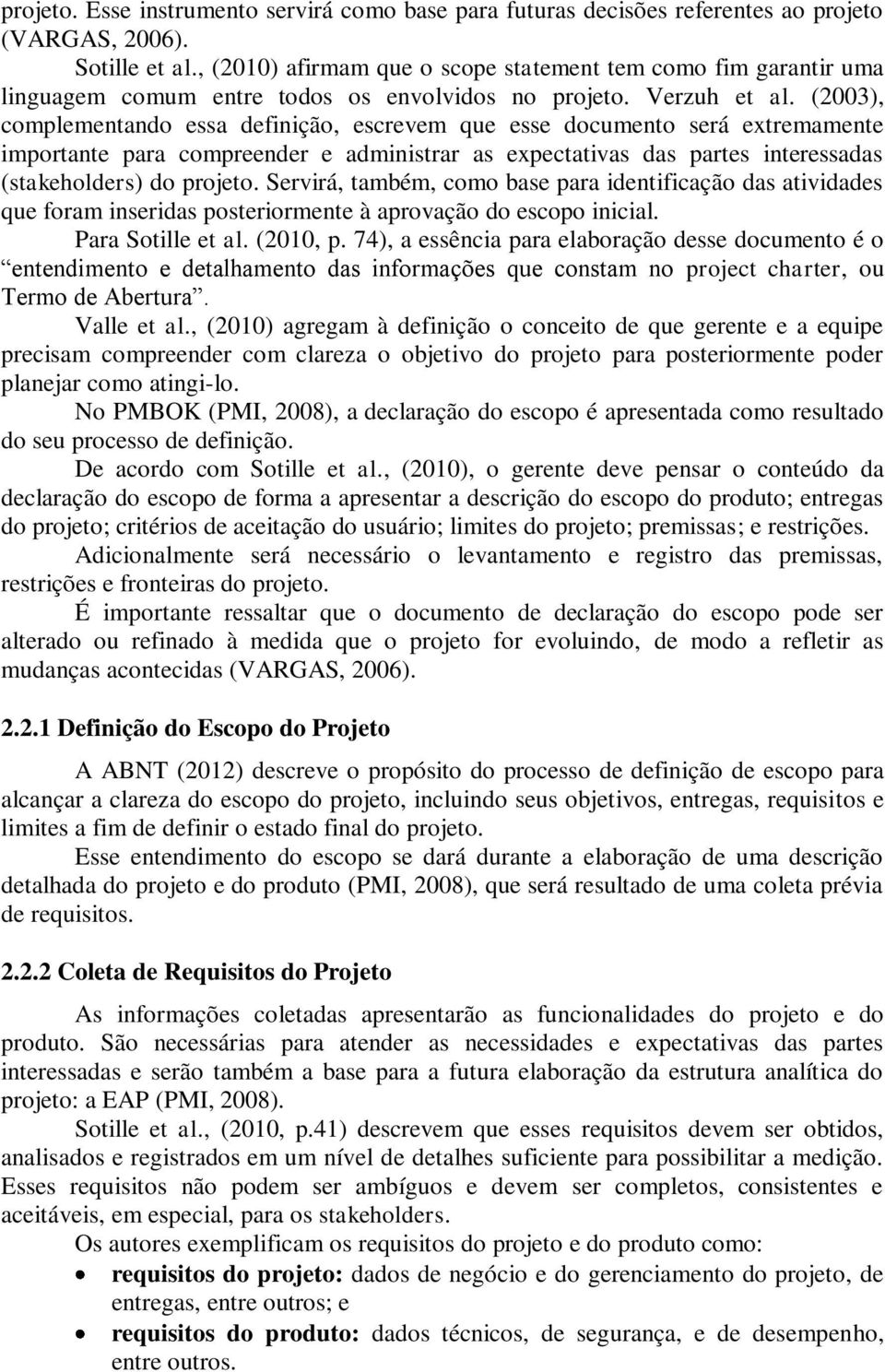 (2003), complementando essa definição, escrevem que esse documento será extremamente importante para compreender e administrar as expectativas das partes interessadas (stakeholders) do projeto.