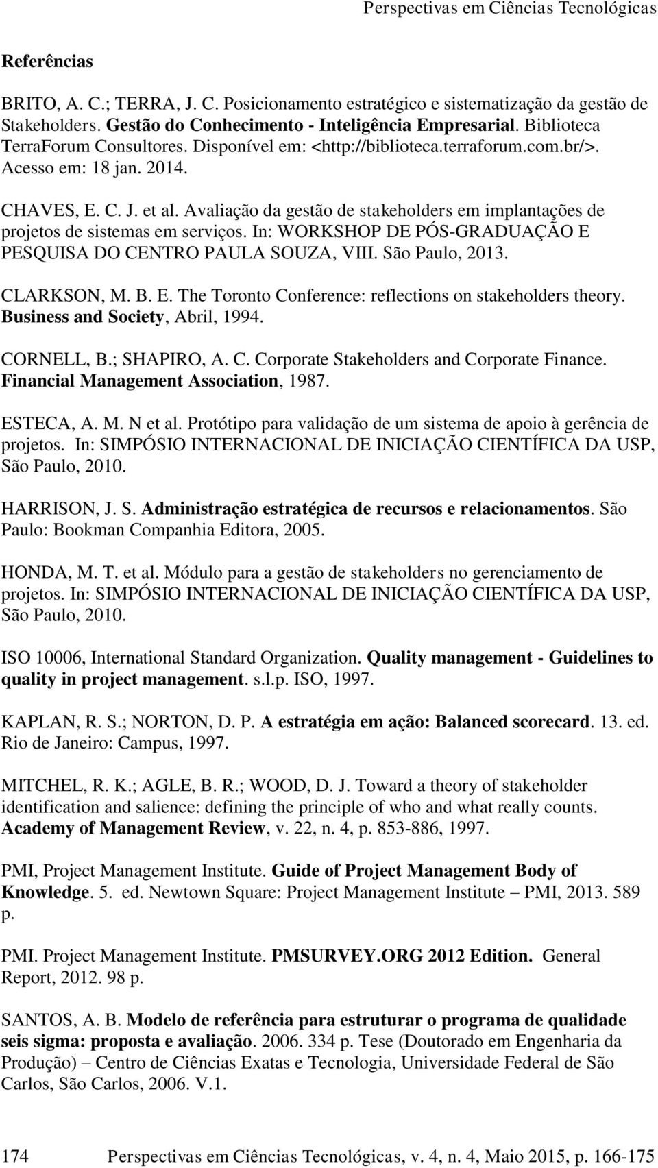 In: WORKSHOP DE PÓS-GRADUAÇÃO E PESQUISA DO CENTRO PAULA SOUZA, VIII. São Paulo, 2013. CLARKSON, M. B. E. The Toronto Conference: reflections on stakeholders theory. Business and Society, Abril, 1994.