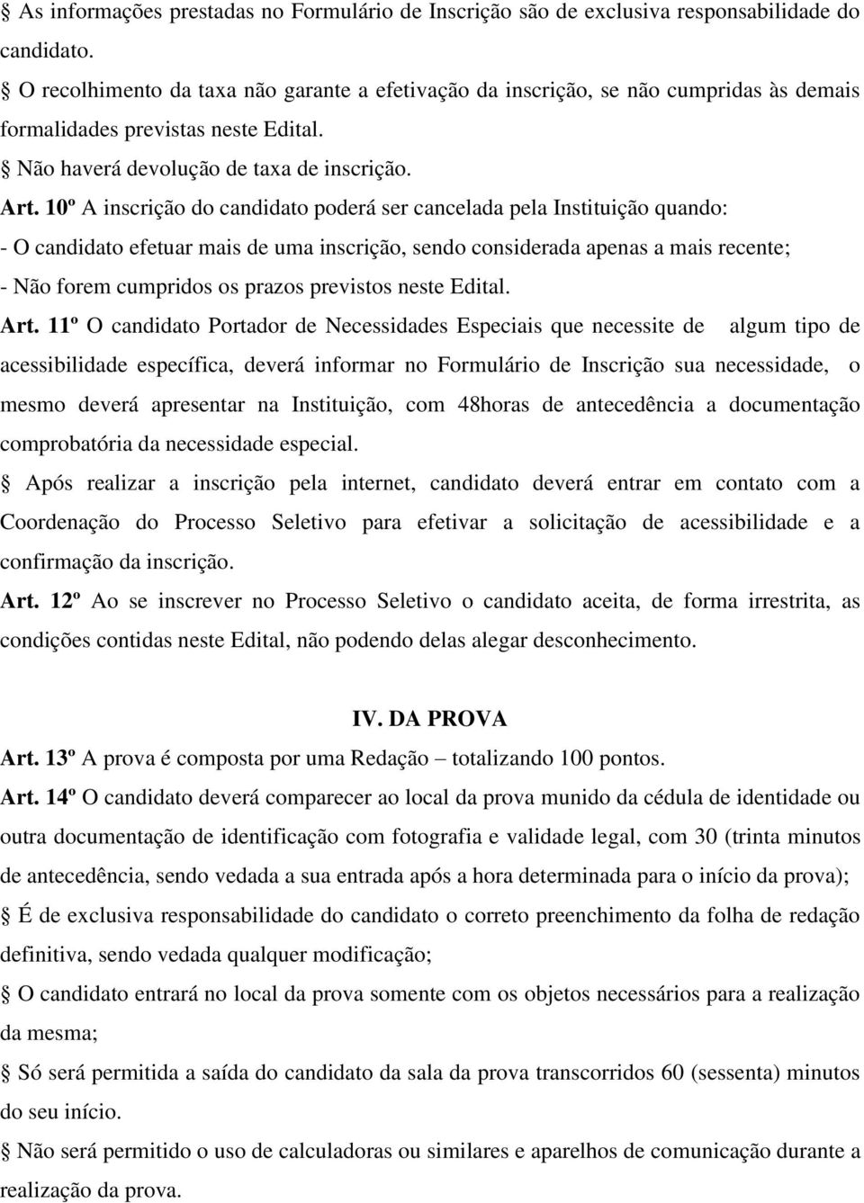 10º A inscrição do candidato poderá ser cancelada pela Instituição quando: - O candidato efetuar mais de uma inscrição, sendo considerada apenas a mais recente; - Não forem cumpridos os prazos