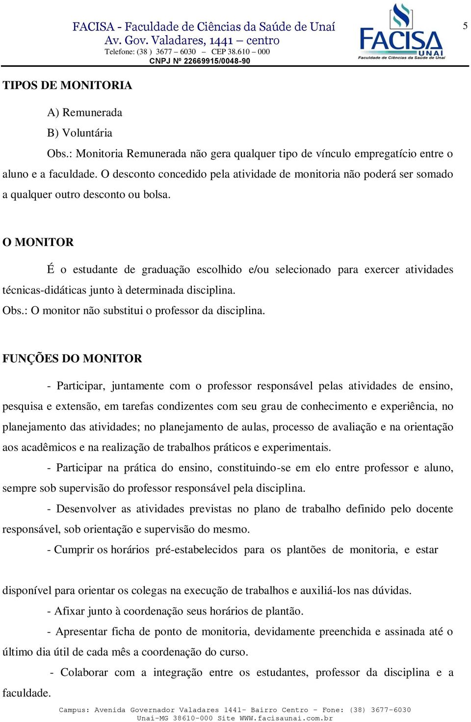 O MONITOR É o estudante de graduação escolhido e/ou selecionado para exercer atividades técnicas-didáticas junto à determinada disciplina. Obs.: O monitor não substitui o professor da disciplina.