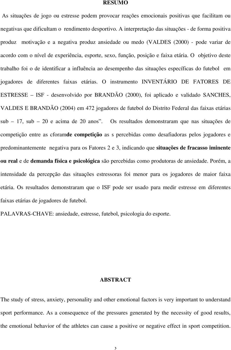 posição e faixa etária. O objetivo deste trabalho foi o de identificar a influência ao desempenho das situações específicas do futebol em jogadores de diferentes faixas etárias.