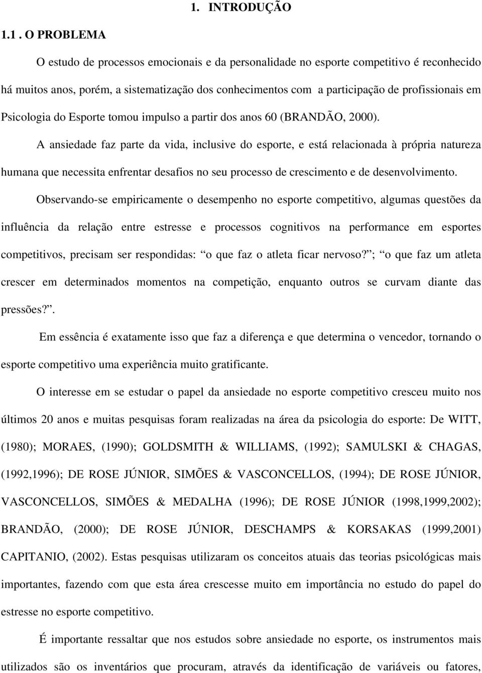 A ansiedade faz parte da vida, inclusive do esporte, e está relacionada à própria natureza humana que necessita enfrentar desafios no seu processo de crescimento e de desenvolvimento.