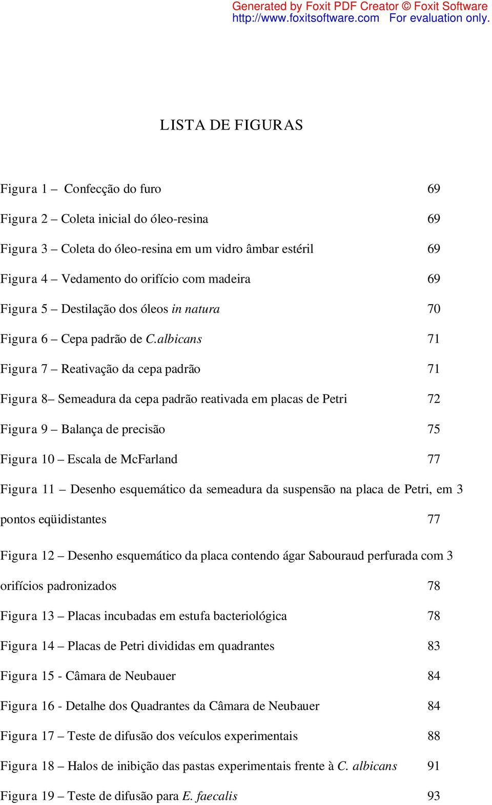 albicans 71 Figura 7 Reativação da cepa padrão 71 Figura 8 Semeadura da cepa padrão reativada em placas de Petri 72 Figura 9 Balança de precisão 75 Figura 10 Escala de McFarland 77 Figura 11 Desenho