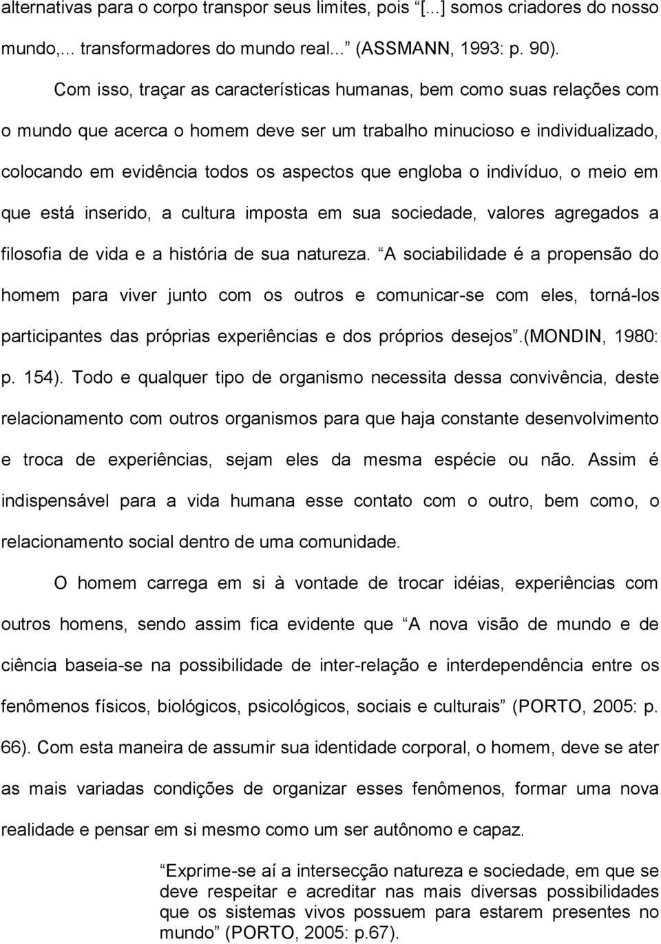 engloba o indivíduo, o meio em que está inserido, a cultura imposta em sua sociedade, valores agregados a filosofia de vida e a história de sua natureza.