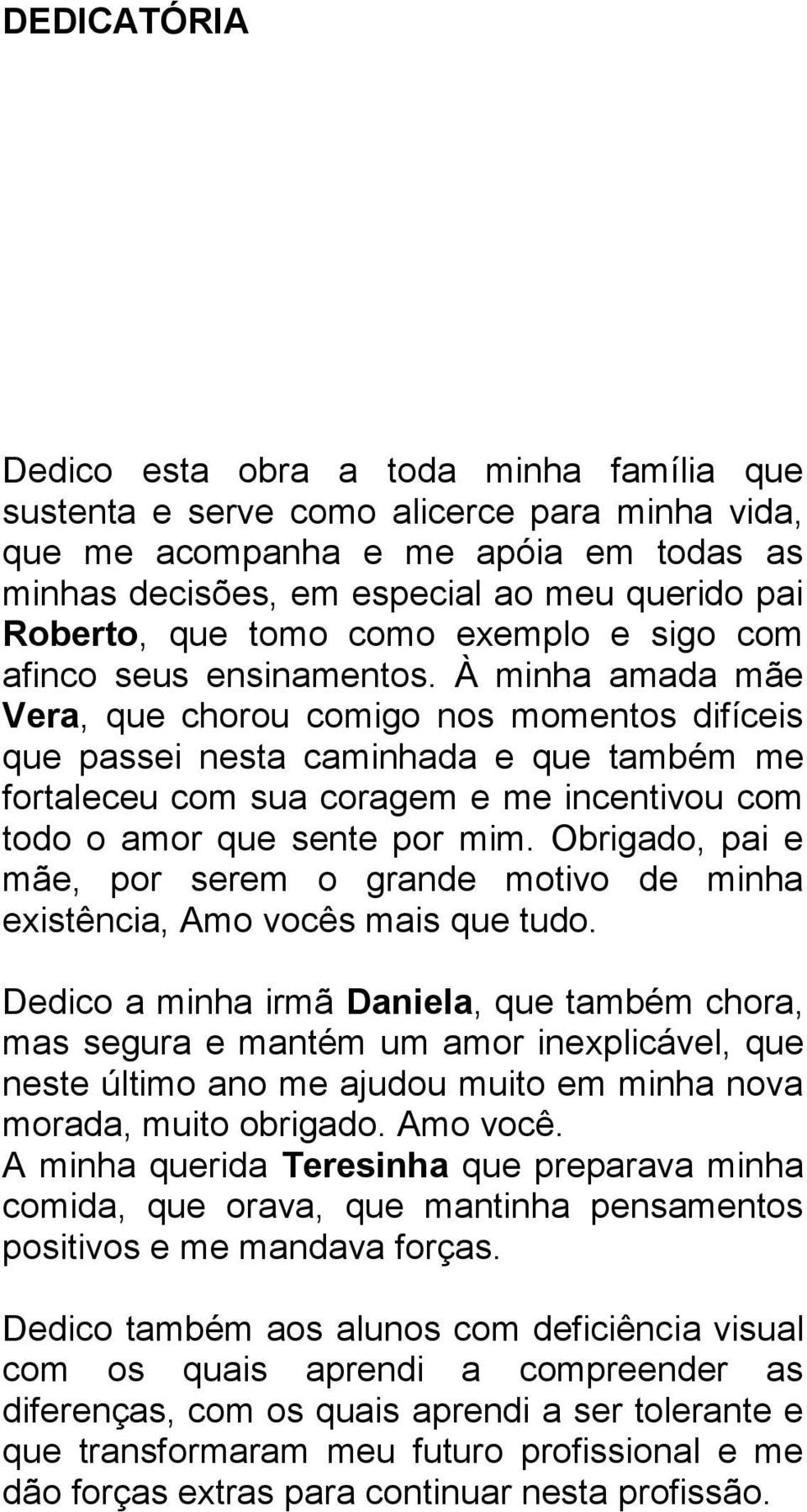 À minha amada mãe Vera, que chorou comigo nos momentos difíceis que passei nesta caminhada e que também me fortaleceu com sua coragem e me incentivou com todo o amor que sente por mim.