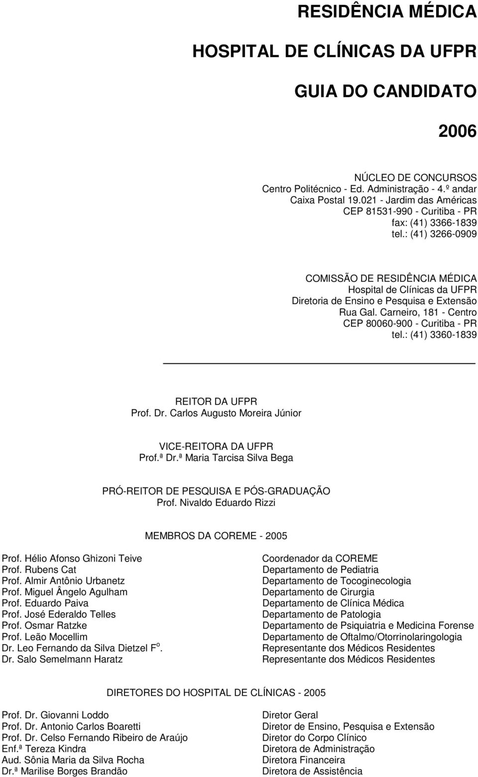 : (41) 3266-0909 COMISSÃO DE RESIDÊNCIA MÉDICA Hospital de Clínicas da UFPR Diretoria de Ensino e Pesquisa e Extensão Rua Gal. Carneiro, 181 - Centro CEP 80060-900 - Curitiba - PR tel.