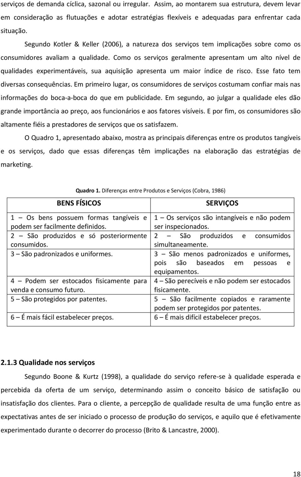 Como os serviços geralmente apresentam um alto nível de qualidades experimentáveis, sua aquisição apresenta um maior índice de risco. Esse fato tem diversas consequências.