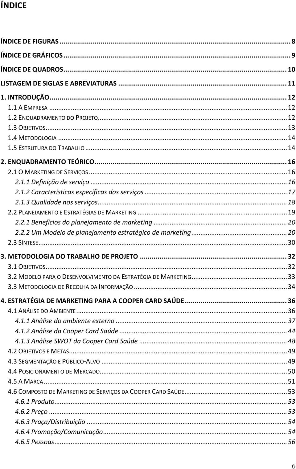 .. 17 2.1.3 Qualidade nos serviços... 18 2.2 PLANEJAMENTO E ESTRATÉGIAS DE MARKETING... 19 2.2.1 Benefícios do planejamento de marketing... 20 2.2.2 Um Modelo de planejamento estratégico de marketing.