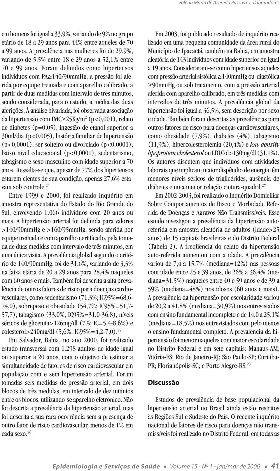 Foram definidos como hipertensos indivíduos com PA 140/90mmHg; a pressão foi aferida por equipe treinada e com aparelho, a partir de duas medidas com intervalo de três minutos, sendo considerada,