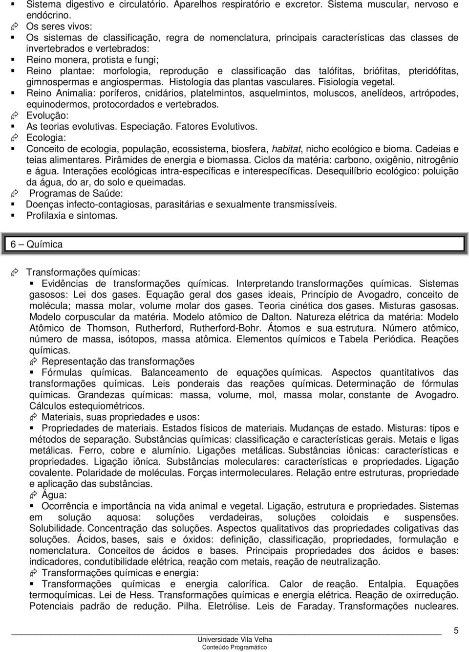 reprodução e classificação das talófitas, briófitas, pteridófitas, gimnospermas e angiospermas. Histologia das plantas vasculares. Fisiologia vegetal.