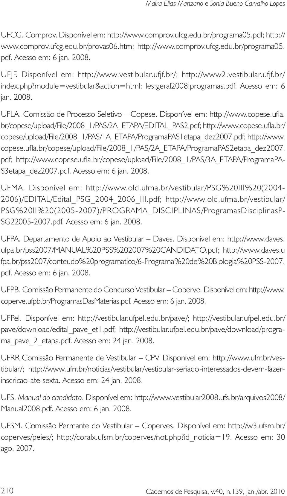 2008. UFLA. Comissão de Processo Seletivo Copese. Disponível em: http://www.copese.ufla. br/copese/upload/file/2008_1/pas/2a_etapa/edital_pas2.pdf; http://www.copese.ufla.br/ copese/upload/file/2008_1/pas/1a_etapa/programapas1etapa_dez2007.