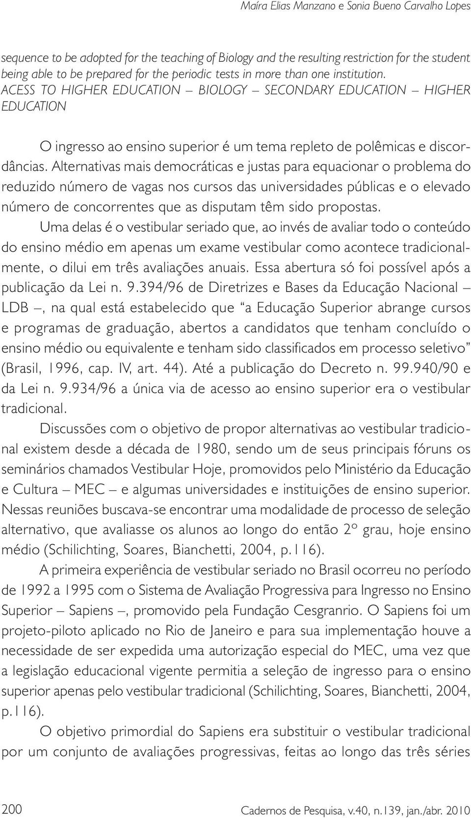 Alternativas mais democráticas e justas para equacionar o problema do reduzido número de vagas nos cursos das universidades públicas e o elevado número de concorrentes que as disputam têm sido