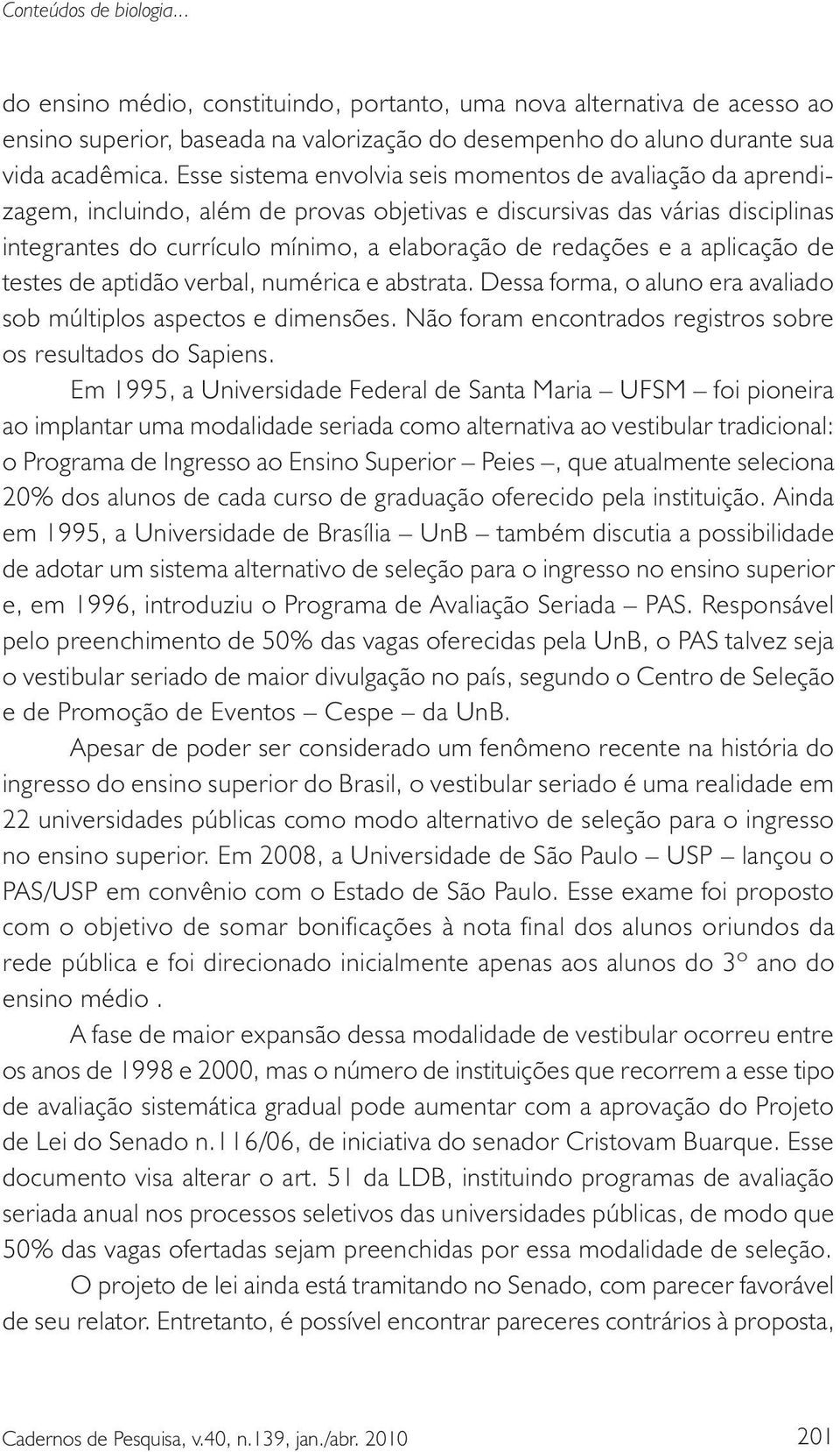 a aplicação de testes de aptidão verbal, numérica e abstrata. Dessa forma, o aluno era avaliado sob múltiplos aspectos e dimensões. Não foram encontrados registros sobre os resultados do Sapiens.